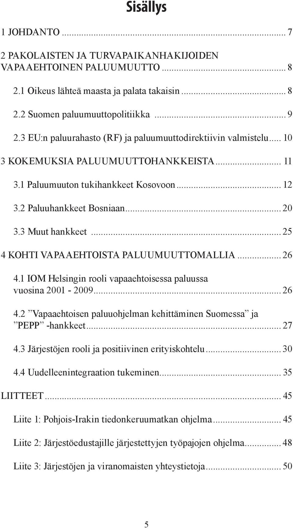 3 Muut hankkeet... 25 4 KOHTI VAPAAEHTOISTA PALUUMUUTTOMALLIA... 26 4.1 IOM Helsingin rooli vapaaehtoisessa paluussa vuosina 2001-2009... 26 4.2 Vapaaehtoisen paluuohjelman kehittäminen Suomessa ja PEPP -hankkeet.