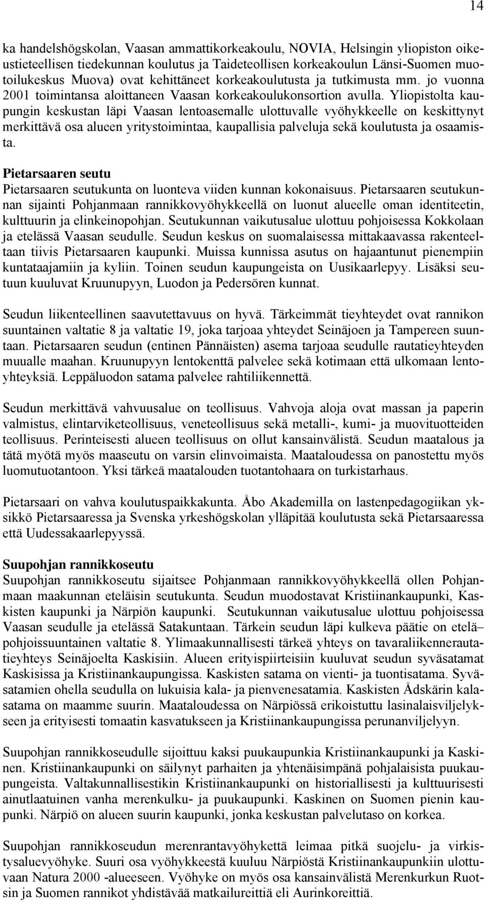 Yliopistolta kaupungin keskustan läpi Vaasan lentoasemalle ulottuvalle vyöhykkeelle on keskittynyt merkittävä osa alueen yritystoimintaa, kaupallisia palveluja sekä koulutusta ja osaamista.