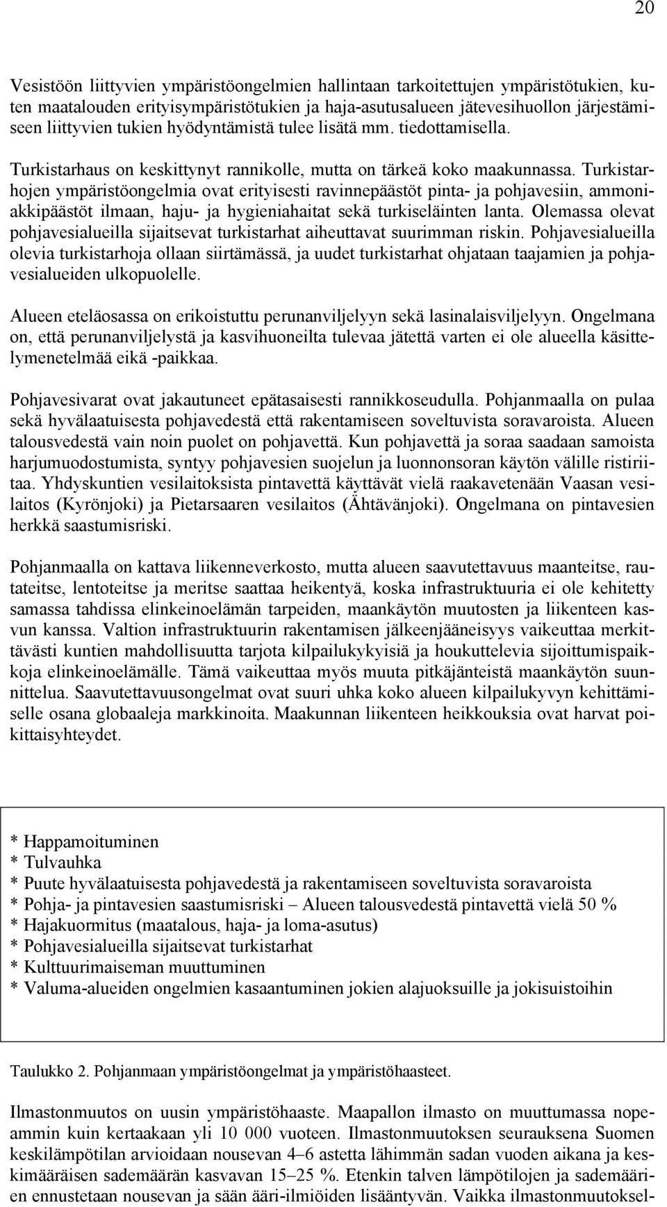 Turkistarhojen ympäristöongelmia ovat erityisesti ravinnepäästöt pinta- ja pohjavesiin, ammoniakkipäästöt ilmaan, haju- ja hygieniahaitat sekä turkiseläinten lanta.