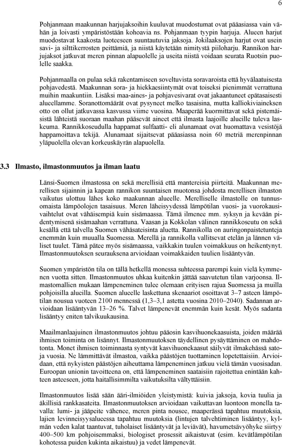 Rannikon harjujaksot jatkuvat meren pinnan alapuolelle ja useita niistä voidaan seurata Ruotsin puolelle saakka.