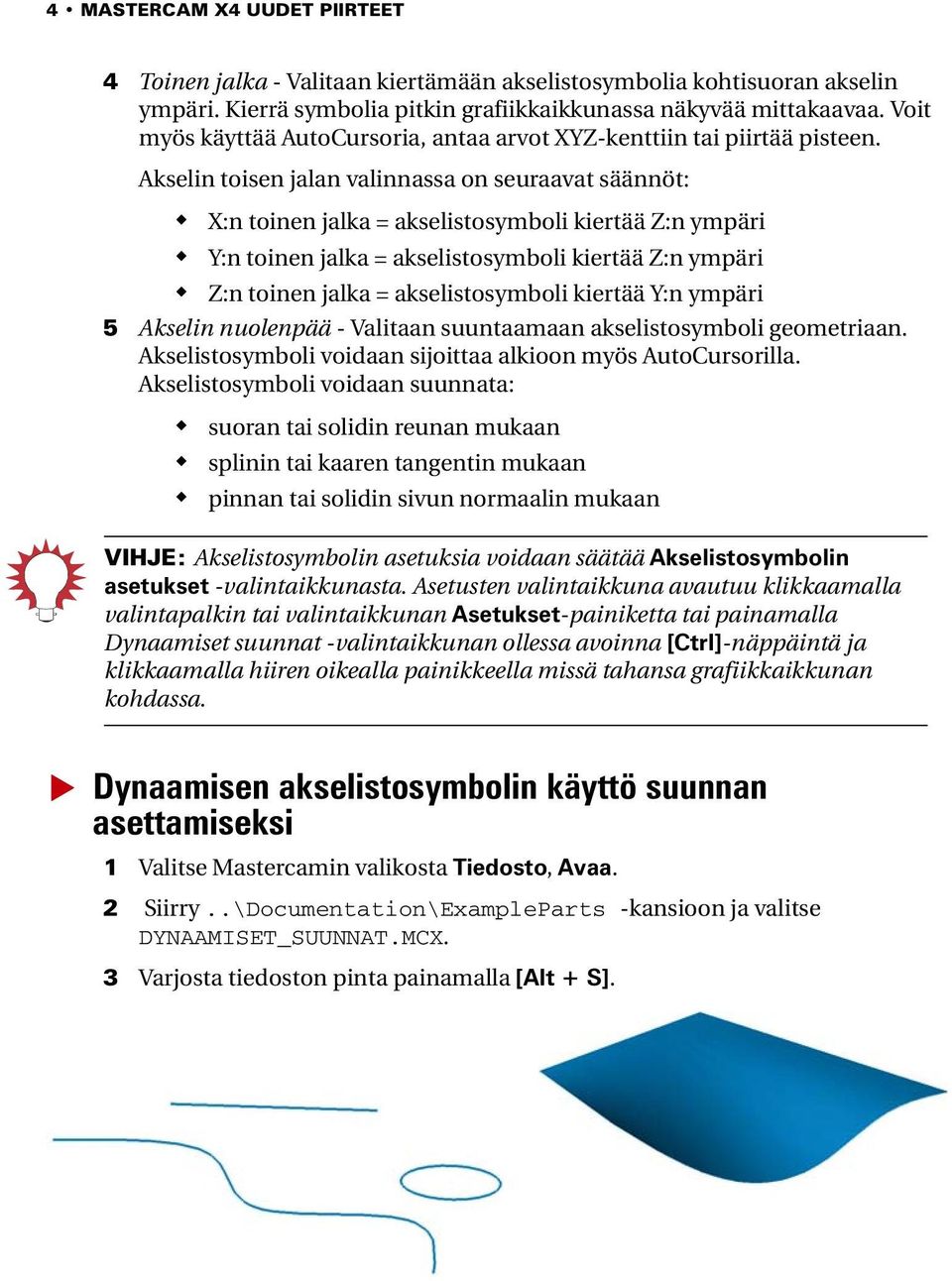 Akselin toisen jalan valinnassa on seuraavat säännöt: X:n toinen jalka = akselistosymboli kiertää Z:n ympäri Y:n toinen jalka = akselistosymboli kiertää Z:n ympäri Z:n toinen jalka = akselistosymboli