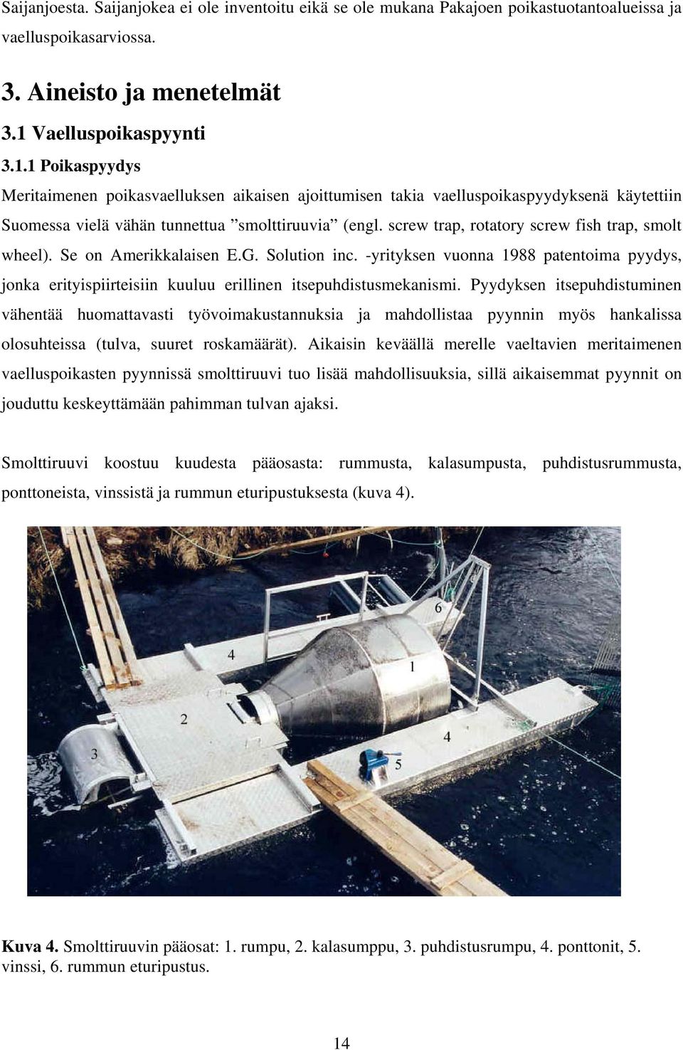 screw trap, rotatory screw fish trap, smolt wheel). Se on Amerikkalaisen E.G. Solution inc. -yrityksen vuonna 1988 patentoima pyydys, jonka erityispiirteisiin kuuluu erillinen itsepuhdistusmekanismi.
