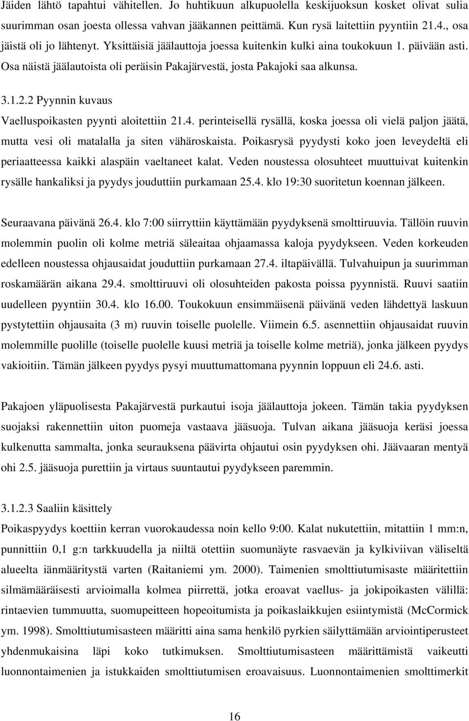 2 Pyynnin kuvaus Vaelluspoikasten pyynti aloitettiin 21.4. perinteisellä rysällä, koska joessa oli vielä paljon jäätä, mutta vesi oli matalalla ja siten vähäroskaista.