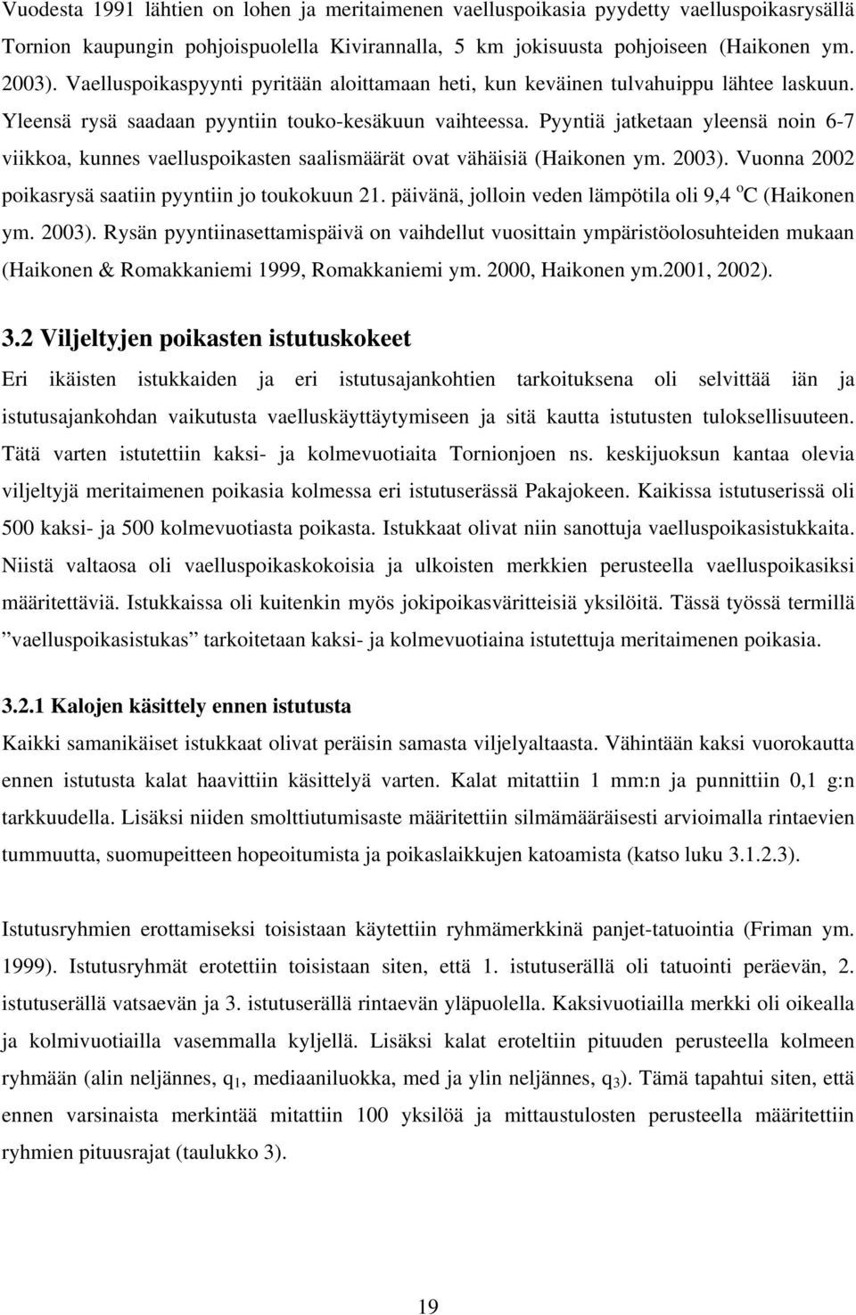 Pyyntiä jatketaan yleensä noin 6-7 viikkoa, kunnes vaelluspoikasten saalismäärät ovat vähäisiä (Haikonen ym. 2003). Vuonna 2002 poikasrysä saatiin pyyntiin jo toukokuun 21.