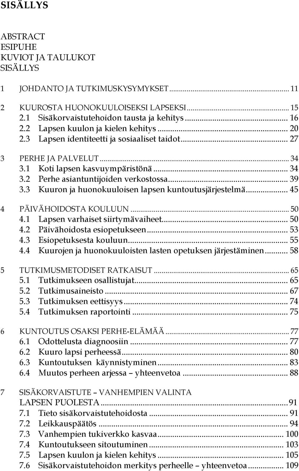 .. 39 3.3 Kuuron ja huonokuuloisen lapsen kuntoutusjärjestelmä... 45 4 PÄIVÄHOIDOSTA KOULUUN... 50 4.1 Lapsen varhaiset siirtymävaiheet... 50 4.2 Päivähoidosta esiopetukseen... 53 4.