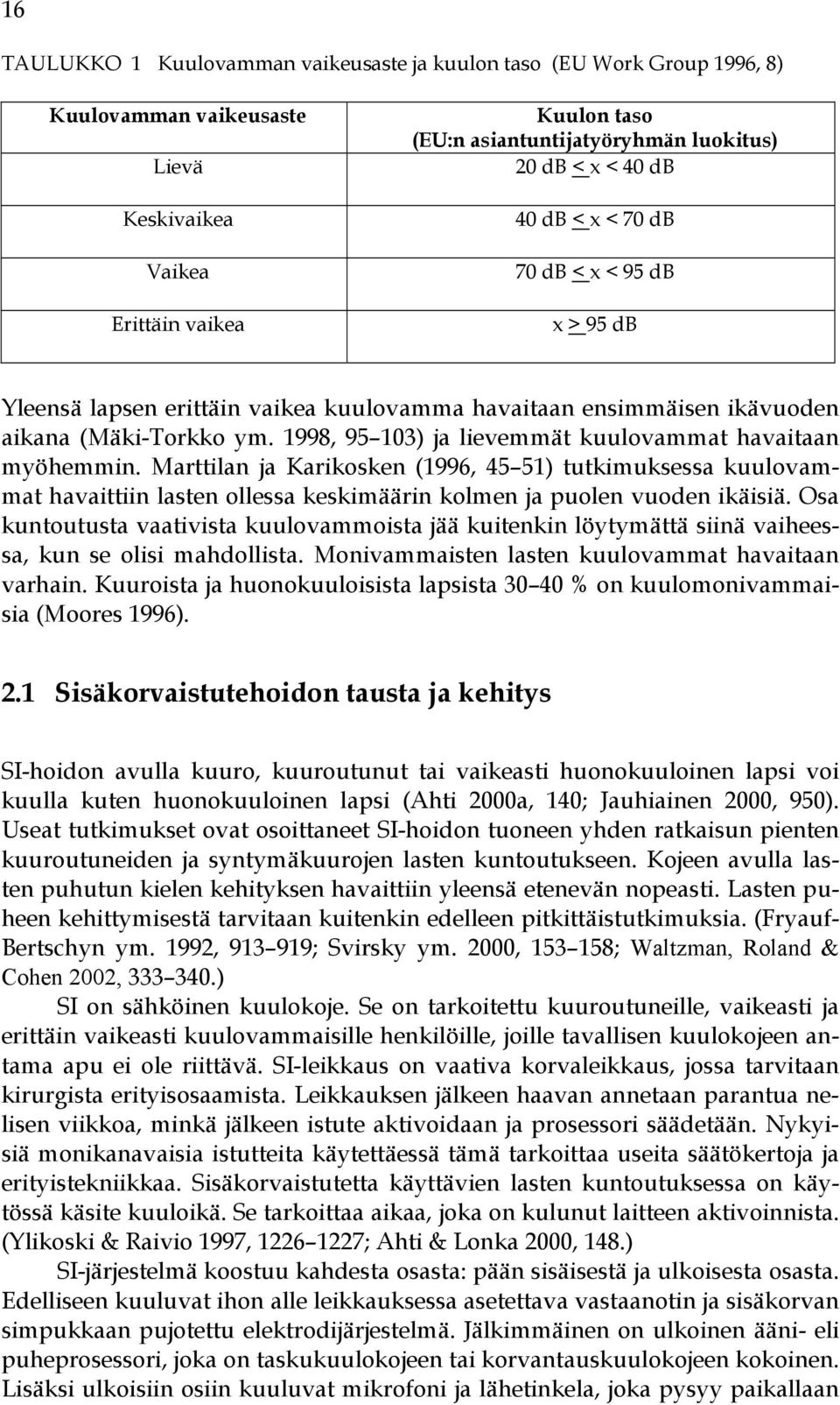 1998, 95 103) ja lievemmät kuulovammat havaitaan myöhemmin. Marttilan ja Karikosken (1996, 45 51) tutkimuksessa kuulovammat havaittiin lasten ollessa keskimäärin kolmen ja puolen vuoden ikäisiä.