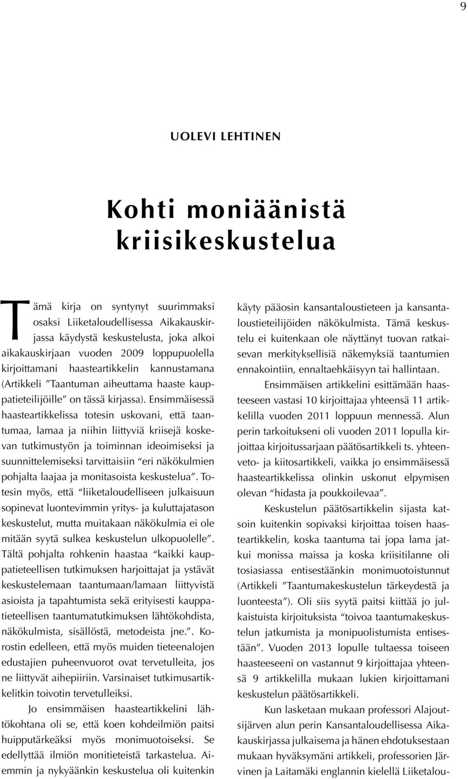 Ensimmäisessä haasteartikkelissa totesin uskovani, että taantumaa, lamaa ja niihin liittyviä kriisejä koskevan tutkimustyön ja toiminnan ideoimiseksi ja suunnittelemiseksi tarvittaisiin eri