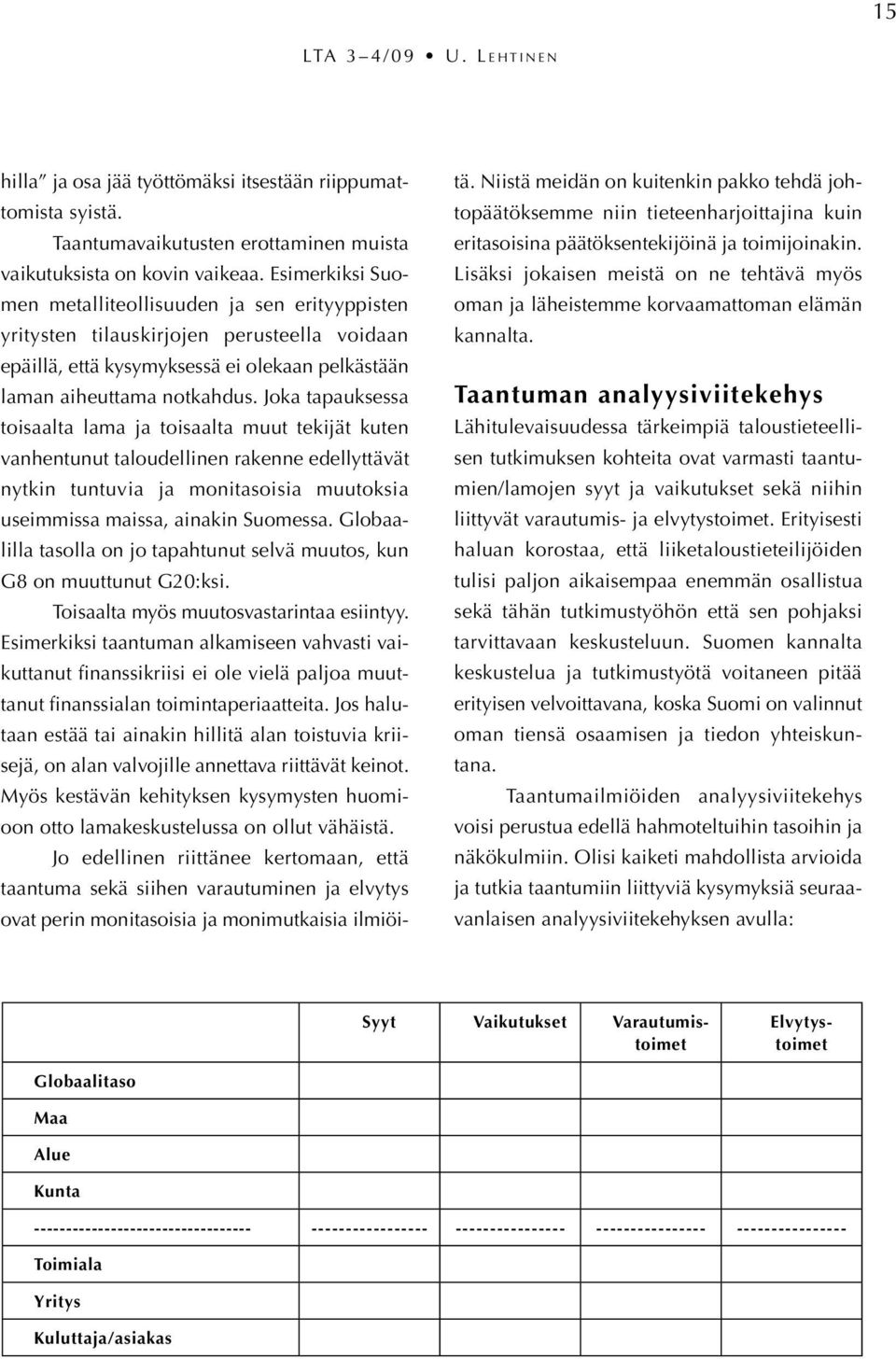 Joka tapauksessa toisaalta lama ja toisaalta muut tekijät kuten vanhentunut taloudellinen rakenne edellyttävät nytkin tuntuvia ja monitasoisia muutoksia useimmissa maissa, ainakin Suomessa.