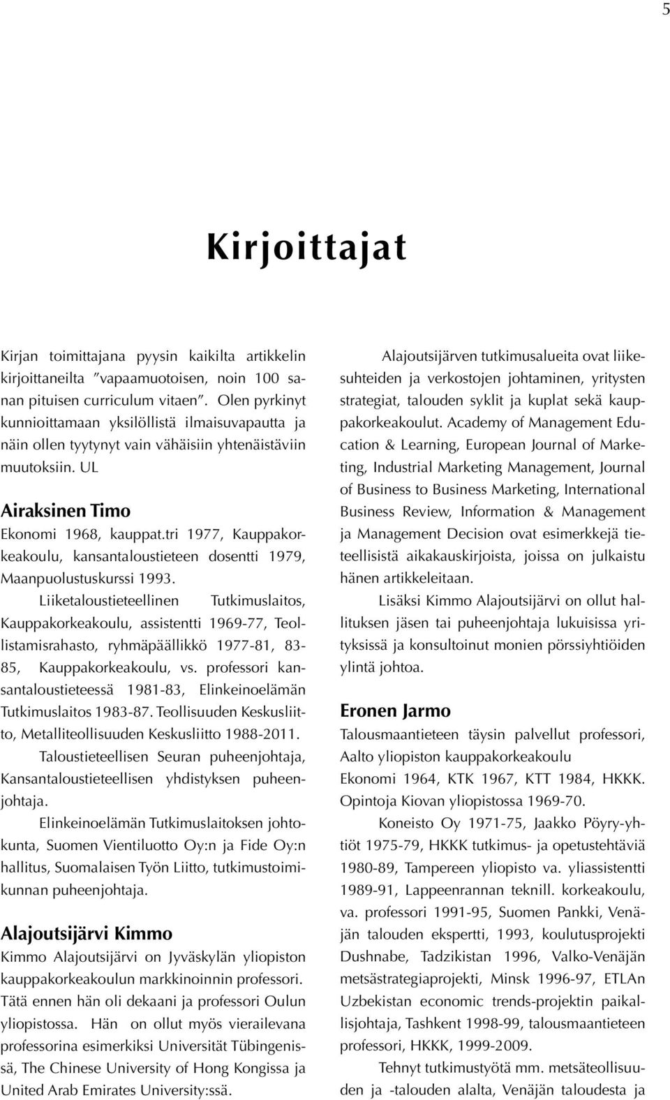 tri 1977, Kauppakorkeakoulu, kansantaloustieteen dosentti 1979, Maanpuolustuskurssi 1993.