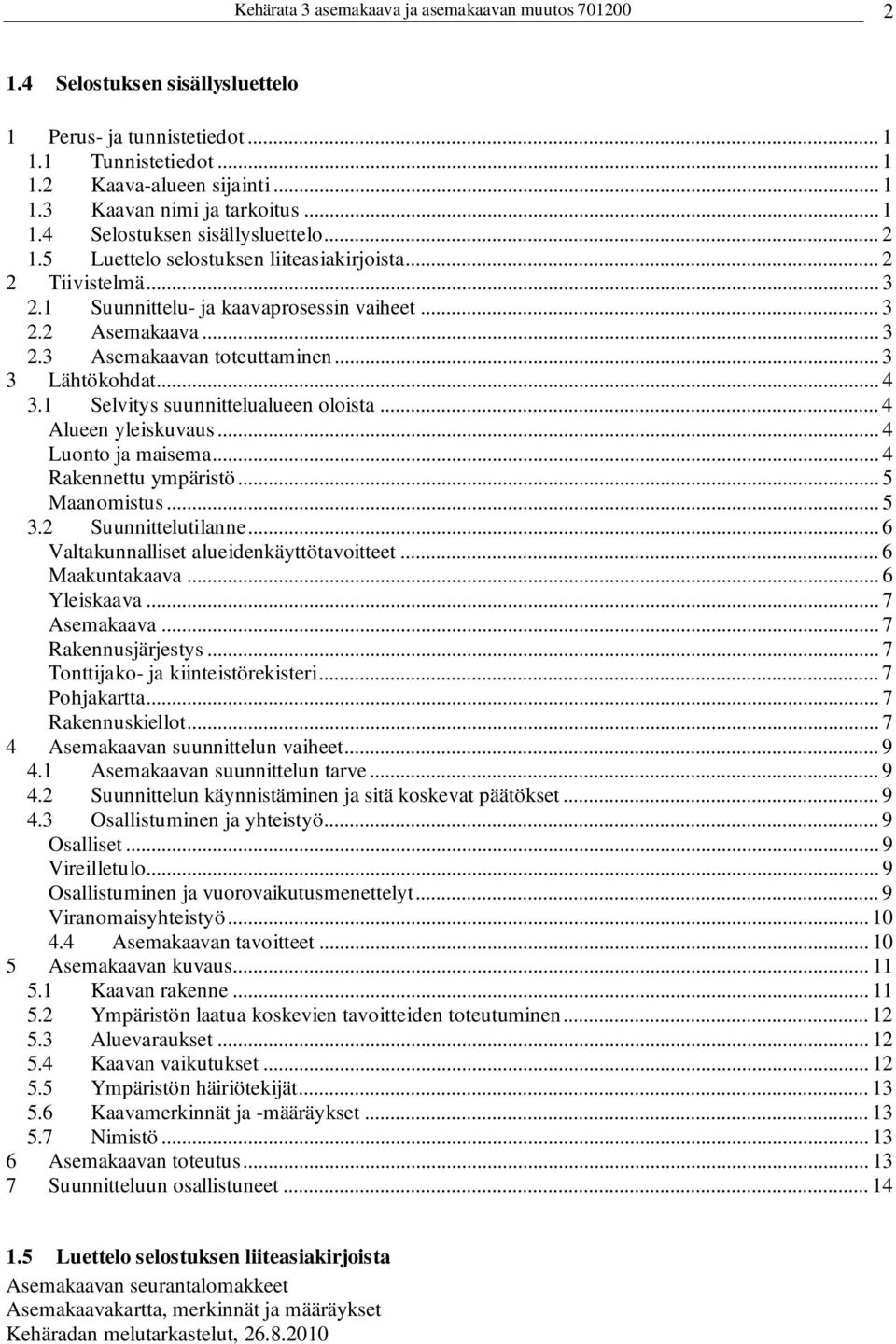 .. 3 3 Lähtökohdat... 4 3.1 Selvitys suunnittelualueen oloista... 4 Alueen yleiskuvaus... 4 Luonto ja maisema... 4 Rakennettu ympäristö... 5 Maanomistus... 5 3.2 Suunnittelutilanne.