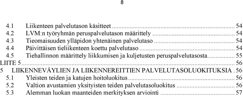 .. 55 LIITE 5... 56 5 LIIKENNEVÄYLIEN JA LIIKENNEREITTIEN PALVELUTASOLUOKITUKSIA. 56 5.1 Yleisten teiden ja katujen hoitoluokitus... 56 5.2 Valtion avustamien yksityisten teiden palvelutasoluokitus.