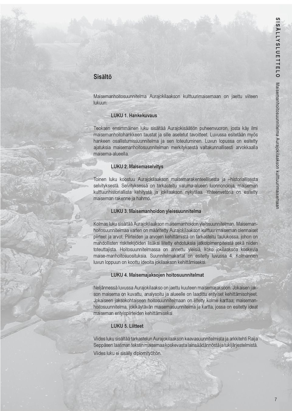 Luvussa esitetään myös hankeen osallistumissuunnitelma ja sen toteutuminen. Luvun lopussa on esitetty ajatuksia maisemanhoitosuunnitelman merkityksestä valtakunnallisesti arvokkaalla maisema-alueella.