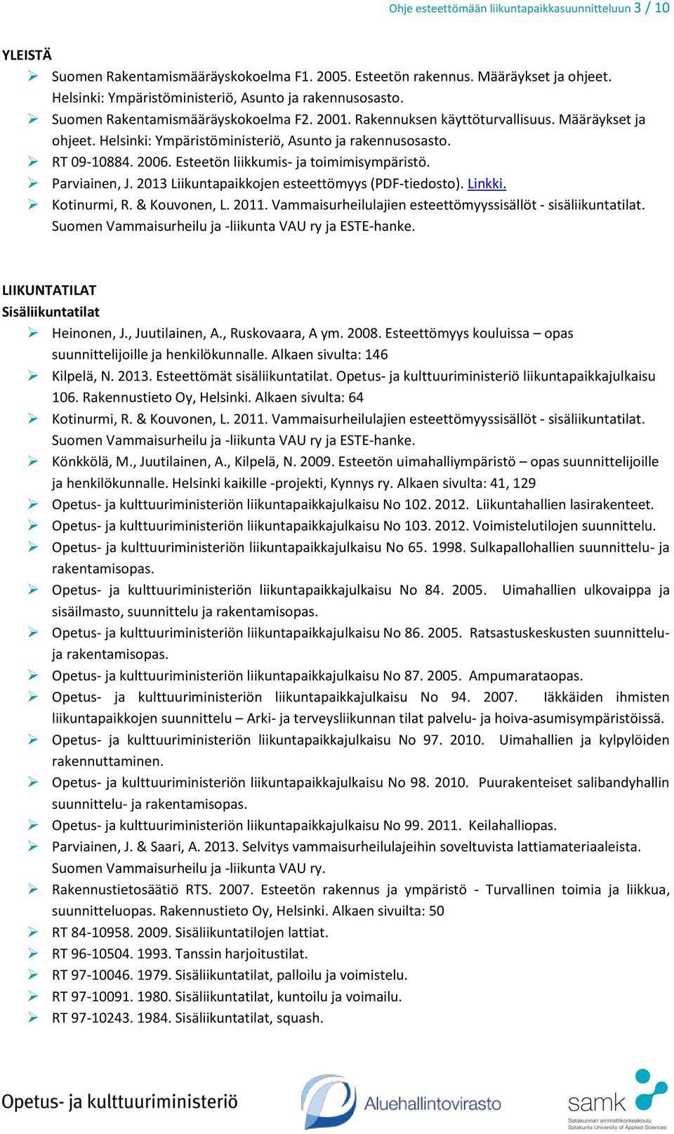 Helsinki: Ympäristöministeriö, Asunto ja rakennusosasto. RT 09-10884. 2006. Esteetön liikkumis- ja toimimisympäristö. Parviainen, J. 2013 Liikuntapaikkojen esteettömyys (PDF-tiedosto). Linkki.