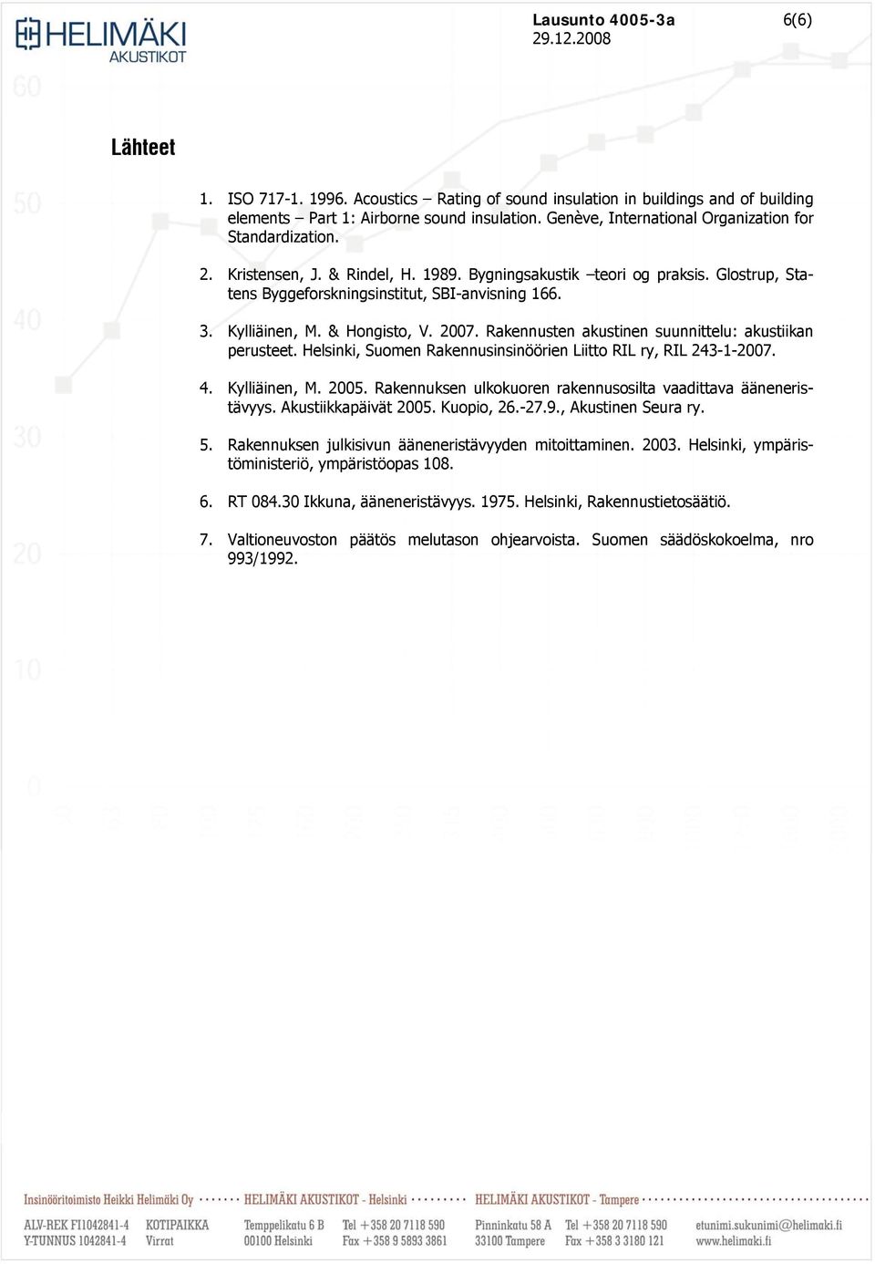 Kylliäinen, M. & Hongisto, V. 2007. Rakennusten akustinen suunnittelu: akustiikan perusteet. Helsinki, Suomen Rakennusinsinöörien Liitto RIL ry, RIL 243-1-2007. 4. Kylliäinen, M. 2005.