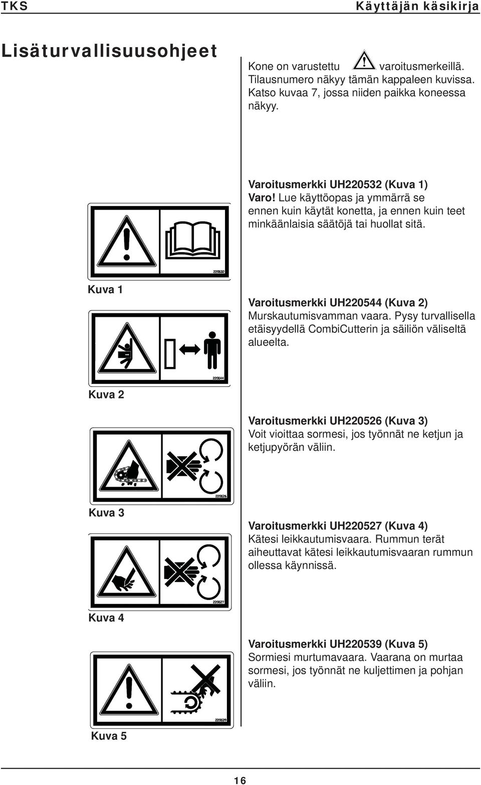 Pysy turvallisella etäisyydellä CombiCutterin ja säiliön väliseltä alueelta. Kuva 2 Varoitusmerkki UH220526 (Kuva 3) Voit vioittaa sormesi, jos työnnät ne ketjun ja ketjupyörän väliin.