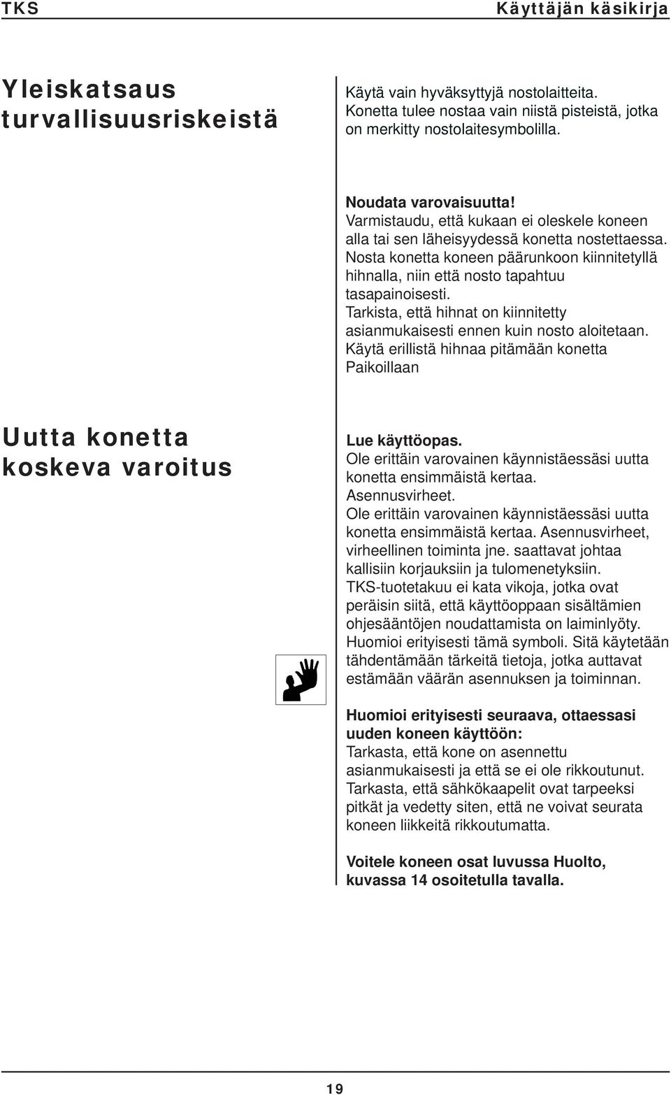 Tarkista, että hihnat on kiinnitetty asianmukaisesti ennen kuin nosto aloitetaan. Käytä erillistä hihnaa pitämään konetta Paikoillaan Uutta konetta koskeva varoitus Lue käyttöopas.