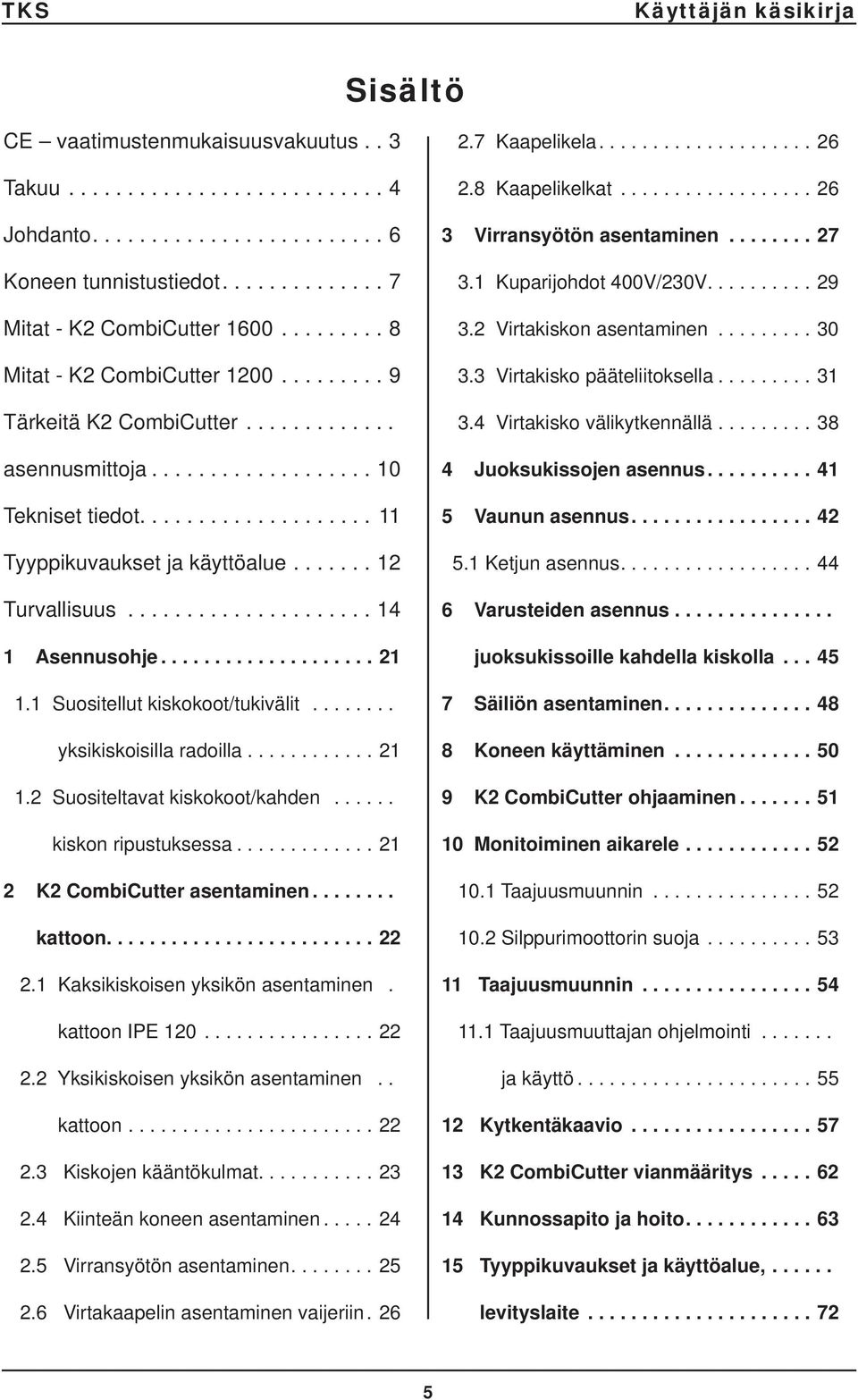 ...... 12 Turvallisuus..................... 14 1 Asennusohje.................... 21 1.1 Suositellut kiskokoot/tukivälit........ yksikiskoisilla radoilla............ 21 1.2 Suositeltavat kiskokoot/kahden.