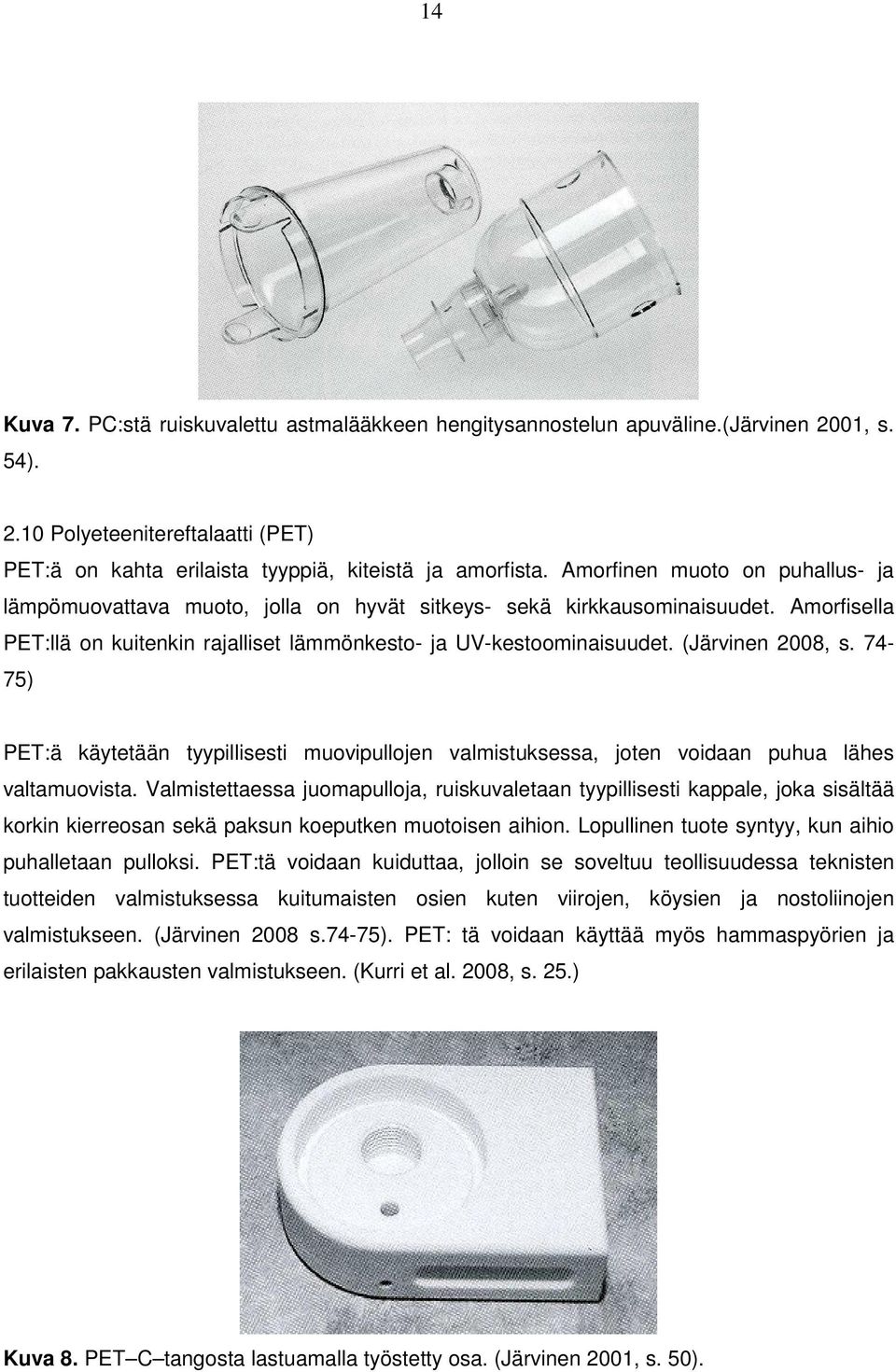 (Järvinen 2008, s. 74-7) PET:ä käytetään tyypillisesti muovipullojen valmistuksessa, joten voidaan puhua lähes valtamuovista.