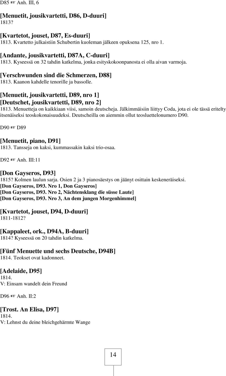 Kaanon kahdelle tenorille ja bassolle. [Menuetit, jousikvartetti, D89, nro 1] [Deutschet, jousikvartetti, D89, nro 2] 1813. Menuetteja on kaikkiaan viisi, samoin deutscheja.