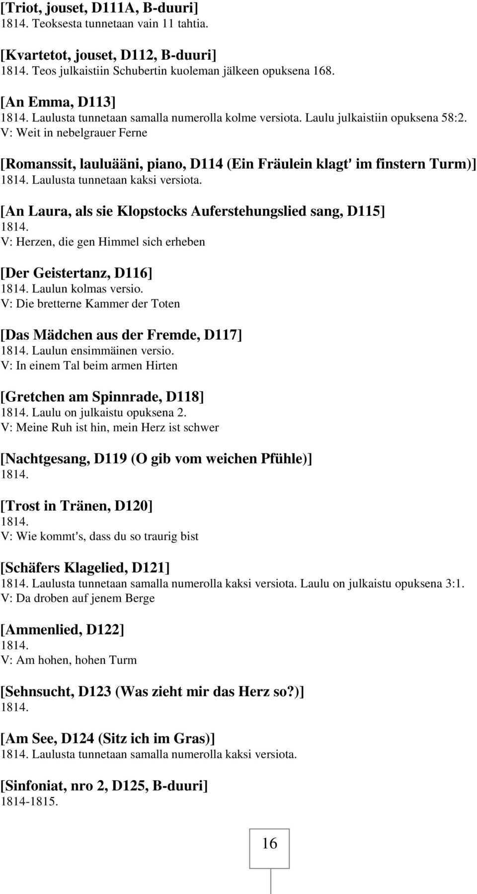 Laulusta tunnetaan kaksi versiota. [An Laura, als sie Klopstocks Auferstehungslied sang, D115] 1814. V: Herzen, die gen Himmel sich erheben [Der Geistertanz, D116] 1814. Laulun kolmas versio.