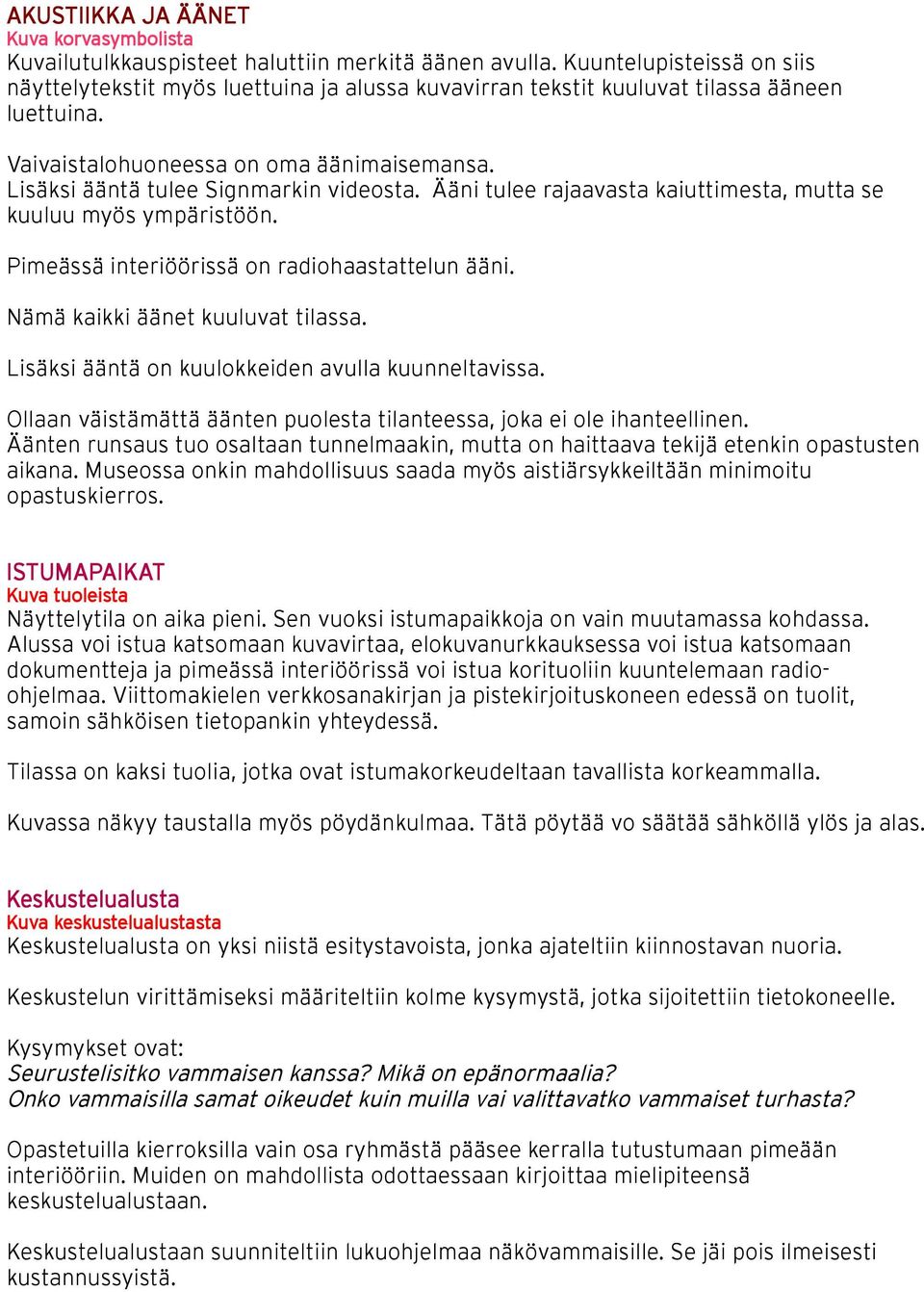 Lisäksi ääntä tulee Signmarkin videosta. Ääni tulee rajaavasta kaiuttimesta, mutta se kuuluu myös ympäristöön. Pimeässä interiöörissä on radiohaastattelun ääni. Nämä kaikki äänet kuuluvat tilassa.