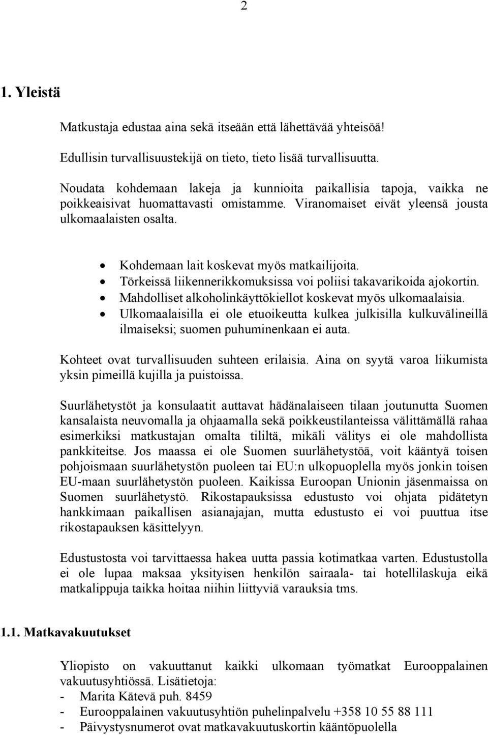 Kohdemaan lait koskevat myös matkailijoita. Törkeissä liikennerikkomuksissa voi poliisi takavarikoida ajokortin. Mahdolliset alkoholinkäyttökiellot koskevat myös ulkomaalaisia.