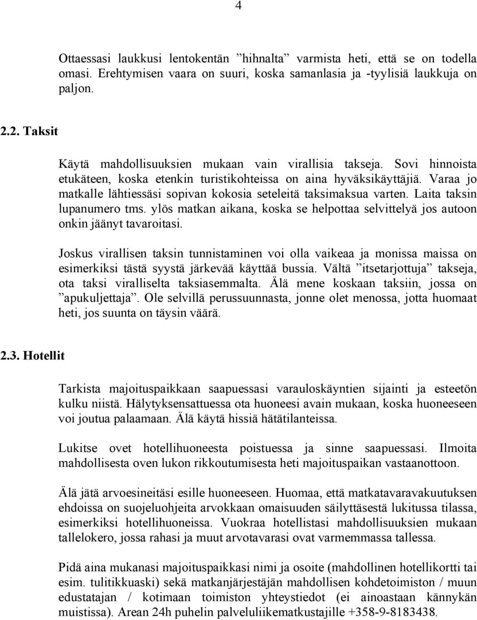 Varaa jo matkalle lähtiessäsi sopivan kokosia seteleitä taksimaksua varten. Laita taksin lupanumero tms. ylös matkan aikana, koska se helpottaa selvittelyä jos autoon onkin jäänyt tavaroitasi.