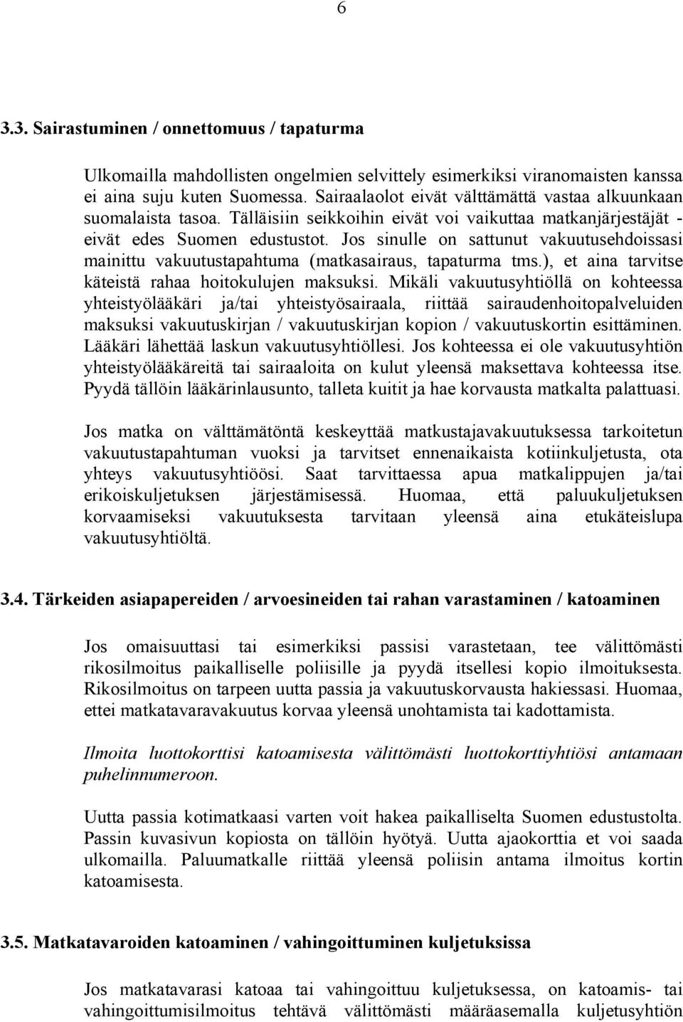 Jos sinulle on sattunut vakuutusehdoissasi mainittu vakuutustapahtuma (matkasairaus, tapaturma tms.), et aina tarvitse käteistä rahaa hoitokulujen maksuksi.