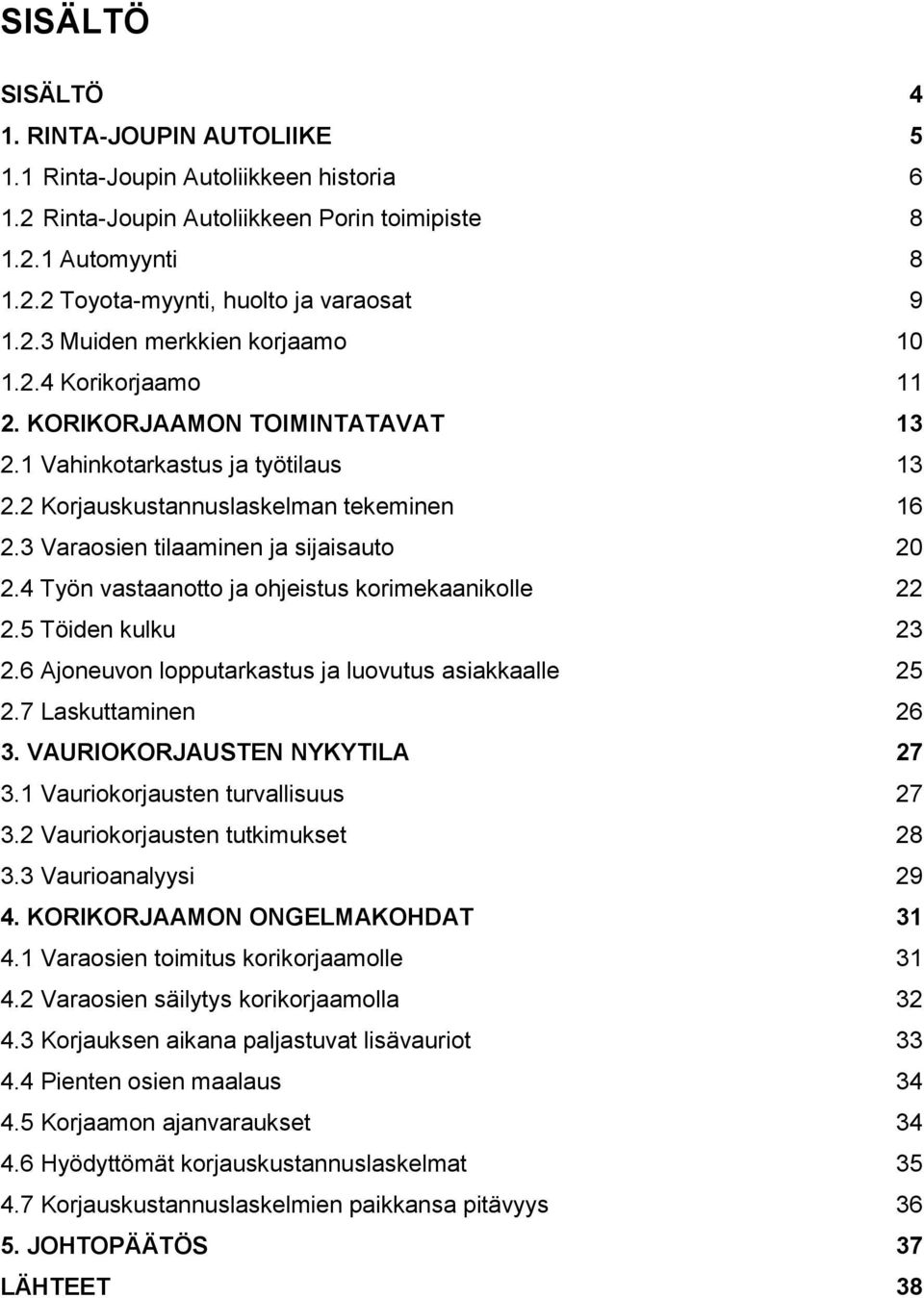 3 Varaosien tilaaminen ja sijaisauto 20 2.4 Työn vastaanotto ja ohjeistus korimekaanikolle 22 2.5 Töiden kulku 23 2.6 Ajoneuvon lopputarkastus ja luovutus asiakkaalle 25 2.7 Laskuttaminen 26 3.