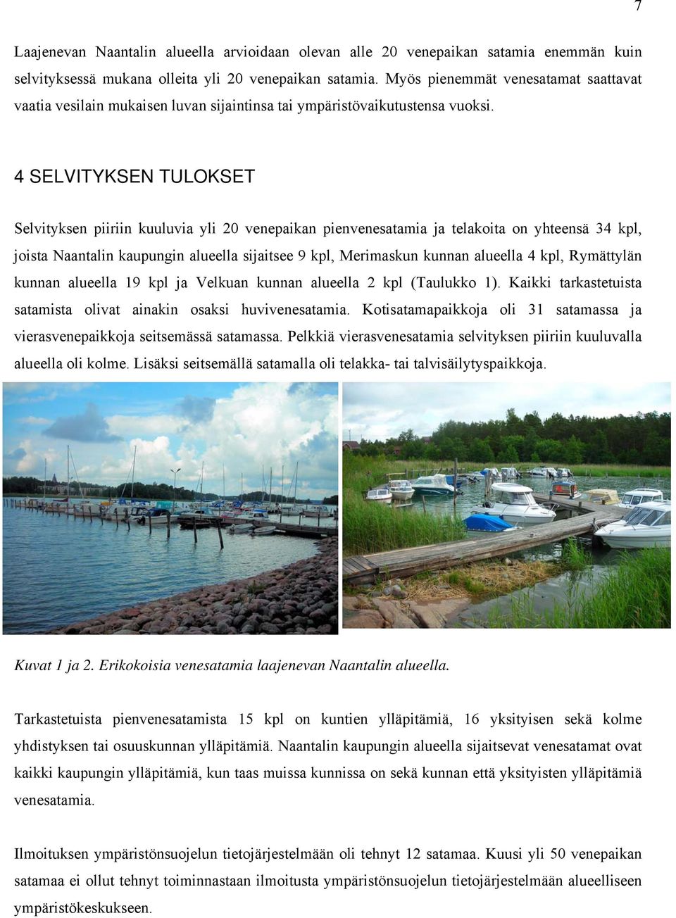 4 SELVITYKSEN TULOKSET Selvityksen piiriin kuuluvia yli 20 venepaikan pienvenesatamia ja telakoita on yhteensä 34 kpl, joista Naantalin kaupungin alueella sijaitsee 9 kpl, Merimaskun kunnan alueella