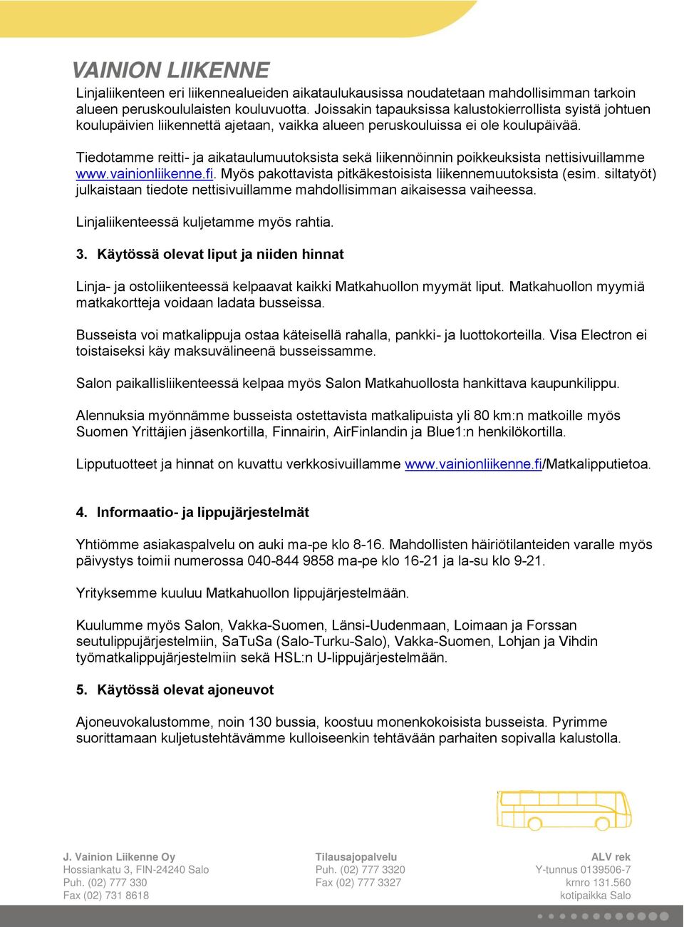 Tiedotamme reitti- ja aikataulumuutoksista sekä liikennöinnin poikkeuksista nettisivuillamme www.vainionliikenne.fi. Myös pakottavista pitkäkestoisista liikennemuutoksista (esim.