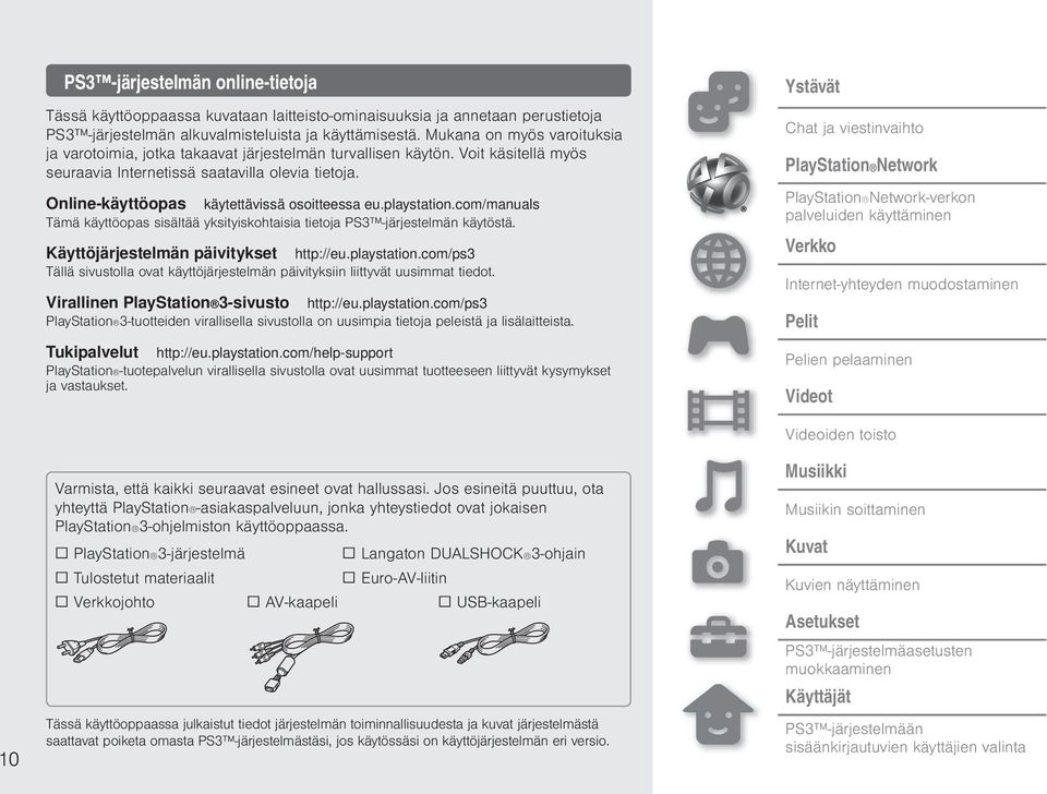 Online-käyttöopas käytettävissä osoitteessa eu.playstation.com/manuals Tämä käyttöopas sisältää yksityiskohtaisia tietoja PS3 -järjestelmän käytöstä. Käyttöjärjestelmän päivitykset http://eu.