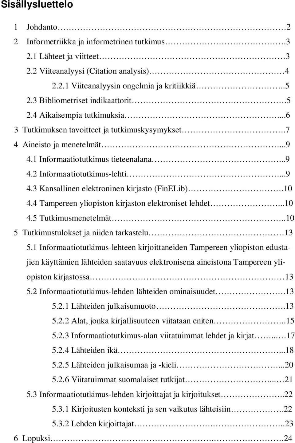 ..9 4.3 Kansallinen elektroninen kirjasto (FinELib).10 4.4 Tampereen yliopiston kirjaston elektroniset lehdet...10 4.5 Tutkimusmenetelmät..10 5 Tutkimustulokset ja niiden tarkastelu 13 5.