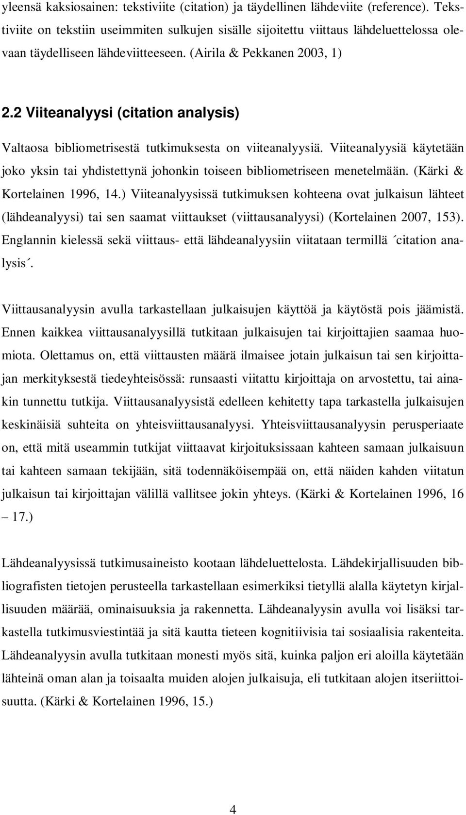 2 Viiteanalyysi (citation analysis) Valtaosa bibliometrisestä tutkimuksesta on viiteanalyysiä. Viiteanalyysiä käytetään joko yksin tai yhdistettynä johonkin toiseen bibliometriseen menetelmään.