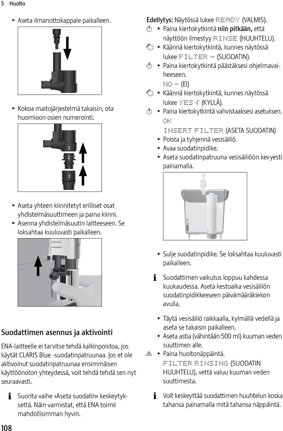 k T Paina kiertokytkintä vahvistaaksesi asetuksen. OK INSERT FILTER (ASETA SUODATIN) T Poista ja tyhjennä vesisäiliö. T Avaa suodatinpidike. T Aseta suodatinpatruuna vesisäiliöön kevyesti painamalla.