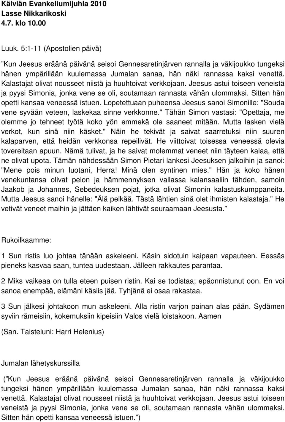 Kalastajat olivat nousseet niistä ja huuhtoivat verkkojaan. Jeesus astui toiseen veneistä ja pyysi Simonia, jonka vene se oli, soutamaan rannasta vähän ulommaksi.