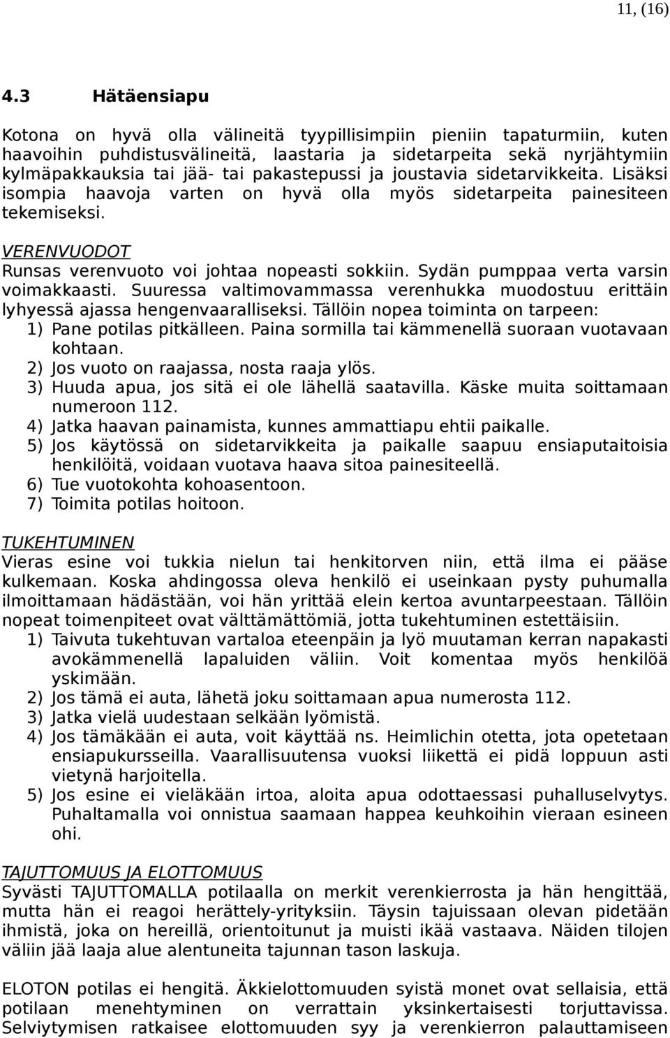 pakastepussi ja joustavia sidetarvikkeita. Lisäksi isompia haavoja varten on hyvä olla myös sidetarpeita painesiteen tekemiseksi. VERENVUODOT Runsas verenvuoto voi johtaa nopeasti sokkiin.