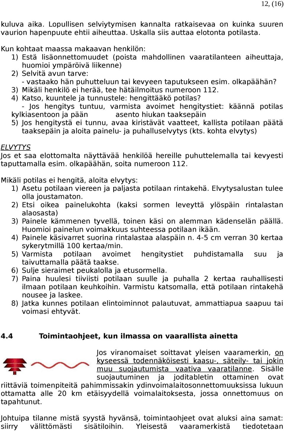 kevyeen taputukseen esim. olkapäähän? 3) Mikäli henkilö ei herää, tee hätäilmoitus numeroon 112. 4) Katso, kuuntele ja tunnustele: hengittääkö potilas?