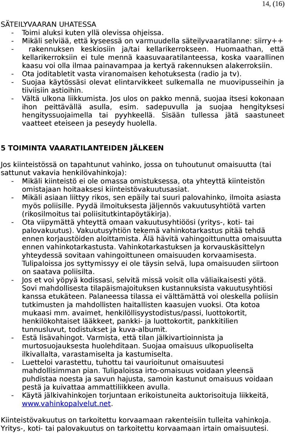 Huomaathan, että kellarikerroksiin ei tule mennä kaasuvaaratilanteessa, koska vaarallinen kaasu voi olla ilmaa painavampaa ja kertyä rakennuksen alakerroksiin.