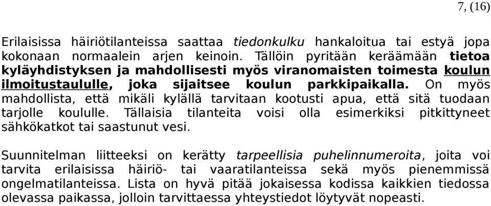 On myös mahdollista, että mikäli kylällä tarvitaan kootusti apua, että sitä tuodaan tarjolle koululle. Tällaisia tilanteita voisi olla esimerkiksi pitkittyneet sähkökatkot tai saastunut vesi.