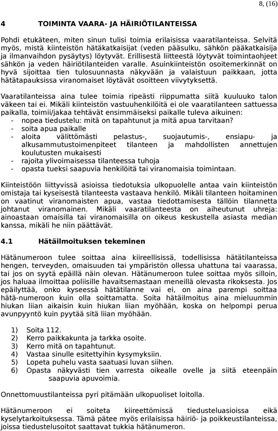 Erillisestä liitteestä löytyvät toimintaohjeet sähkön ja veden häiriötilanteiden varalle.