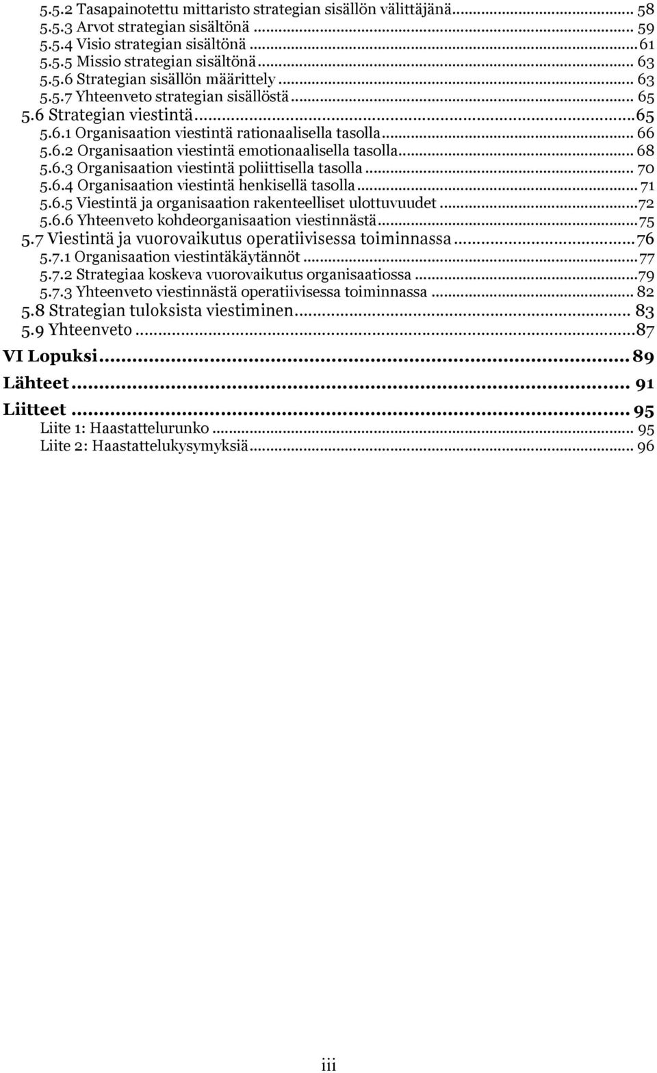 .. 68! 5.6.3 Organisaation viestintä poliittisella tasolla... 70! 5.6.4 Organisaation viestintä henkisellä tasolla... 71! 5.6.5 Viestintä ja organisaation rakenteelliset ulottuvuudet...72! 5.6.6 Yhteenveto kohdeorganisaation viestinnästä.