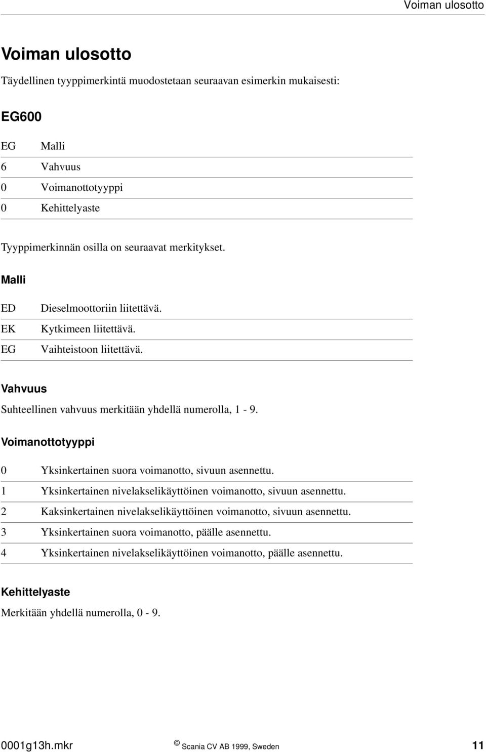 Voimanottotyyppi 0 Yksinkertainen suora voimanotto, sivuun asennettu. 1 Yksinkertainen nivelakselikäyttöinen voimanotto, sivuun asennettu.