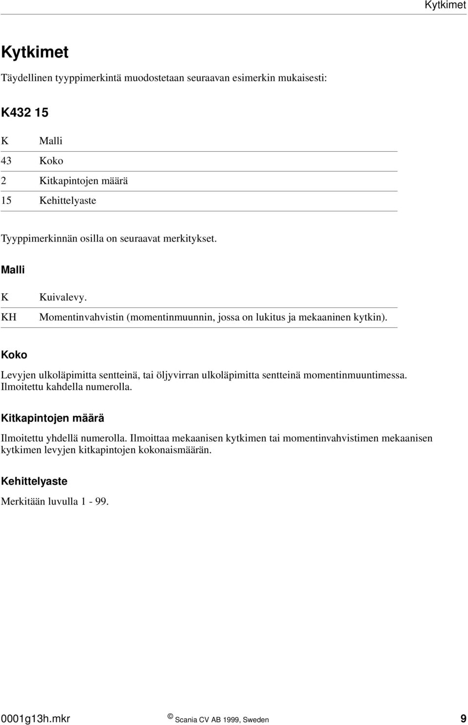 Koko Levyjen ulkoläpimitta sentteinä, tai öljyvirran ulkoläpimitta sentteinä momentinmuuntimessa. Ilmoitettu kahdella numerolla.