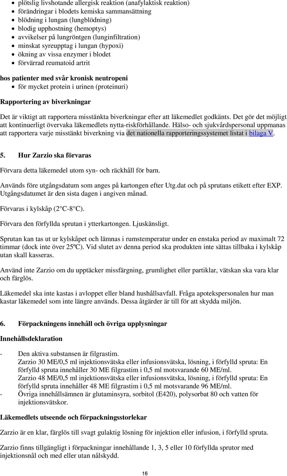Rapportering av biverkningar Det är viktigt att rapportera misstänkta biverkningar efter att läkemedlet godkänts. Det gör det möjligt att kontinuerligt övervaka läkemedlets nytta-riskförhållande.