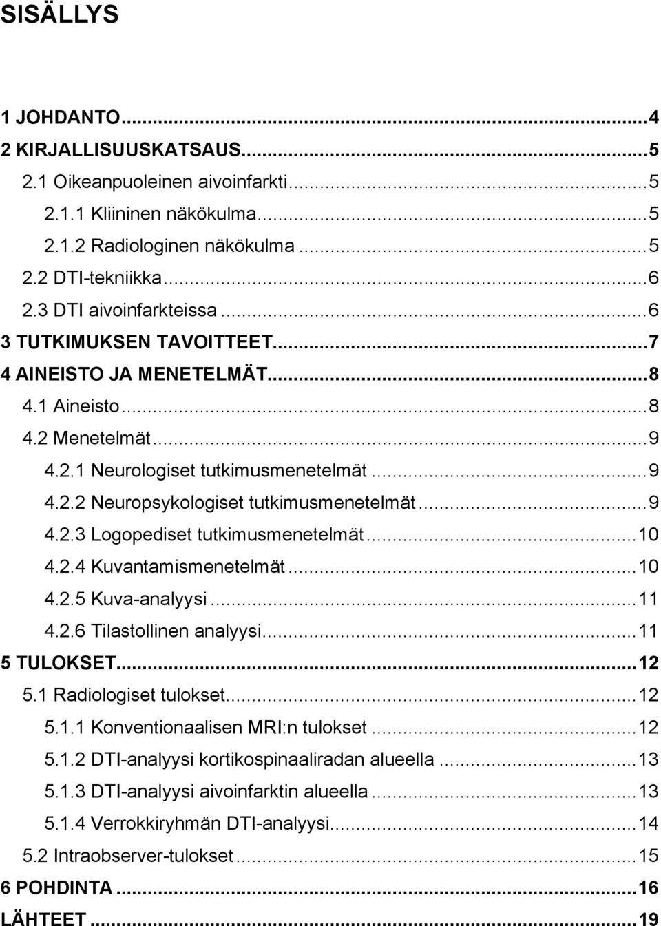 .. 9 4.2.3 Logopediset tutkimusmenetelmät... 10 4.2.4 Kuvantamismenetelmät... 10 4.2.5 Kuva-analyysi... 11 4.2.6 Tilastollinen analyysi... 11 5 TULOKSET... 12 5.1 Radiologiset tulokset... 12 5.1.1 Konventionaalisen MRI:n tulokset.