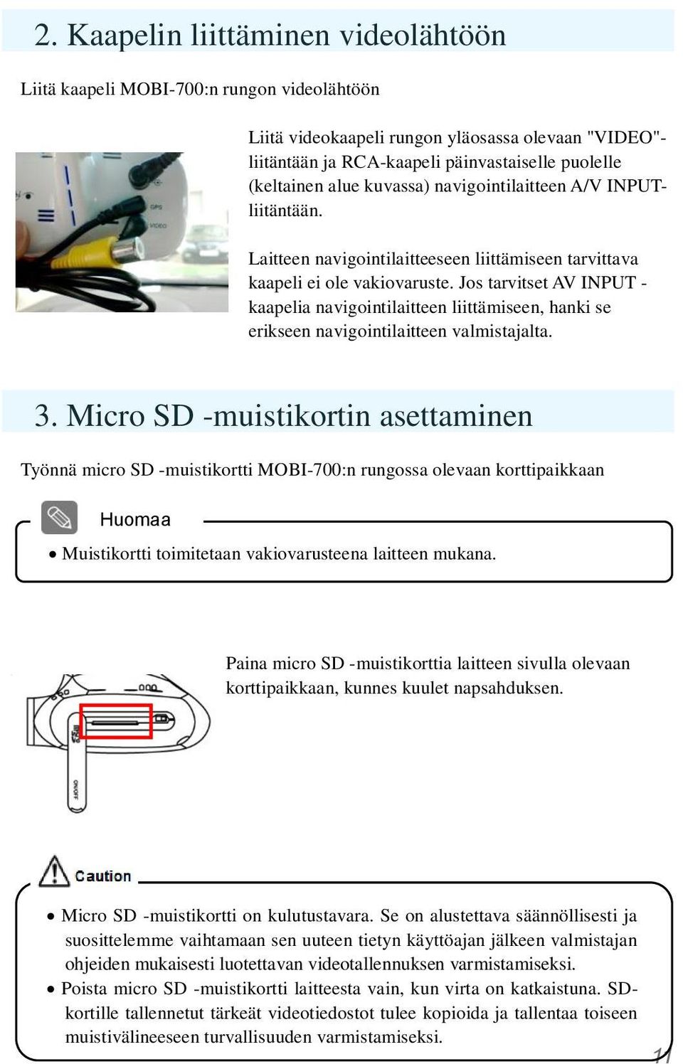 Jos tarvitset AV INPUT - kaapelia navigointilaitteen liittämiseen, hanki se erikseen navigointilaitteen valmistajalta. 3.