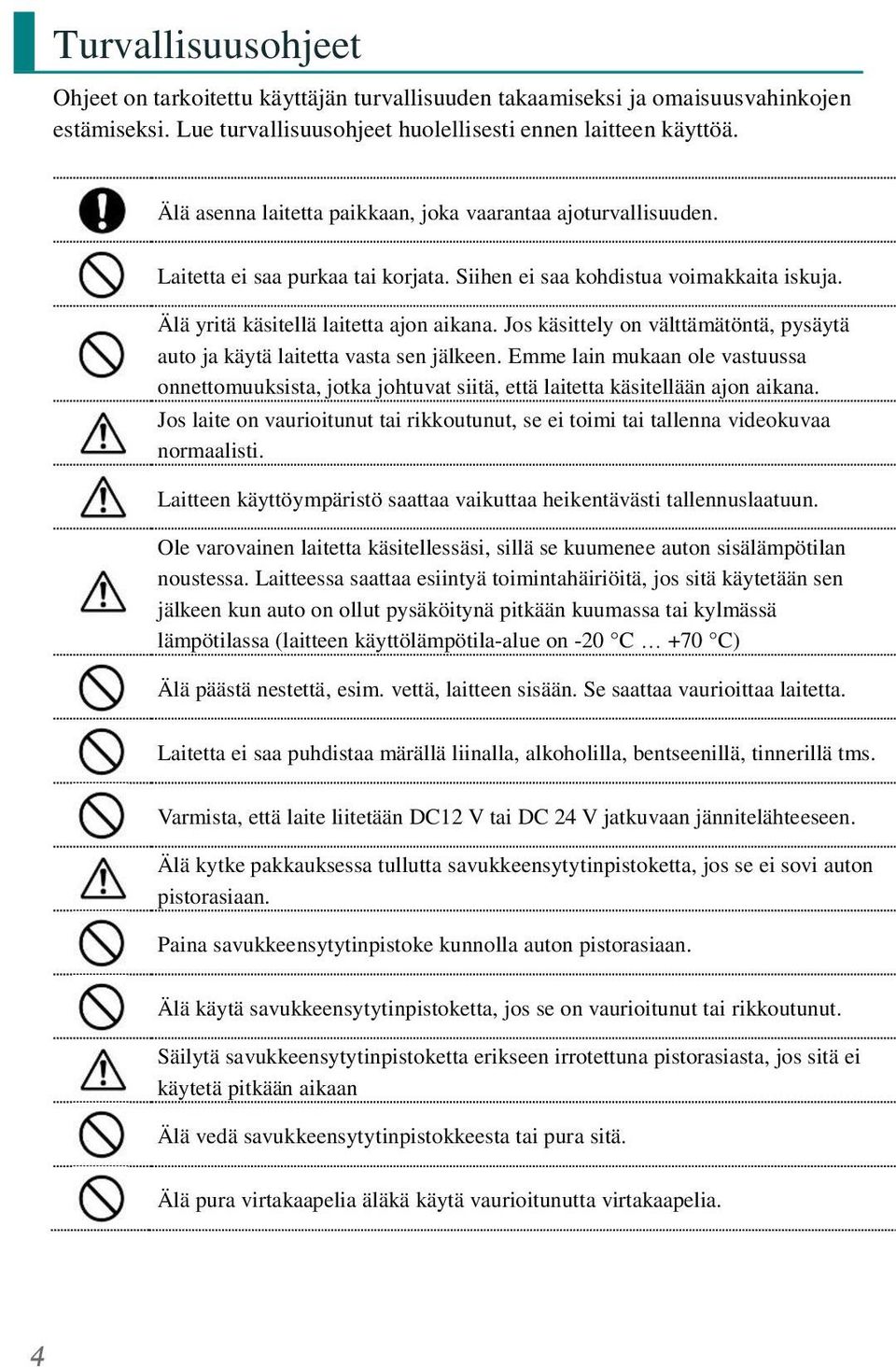 Jos käsittely on välttämätöntä, pysäytä auto ja käytä laitetta vasta sen jälkeen. Emme lain mukaan ole vastuussa onnettomuuksista, jotka johtuvat siitä, että laitetta käsitellään ajon aikana.