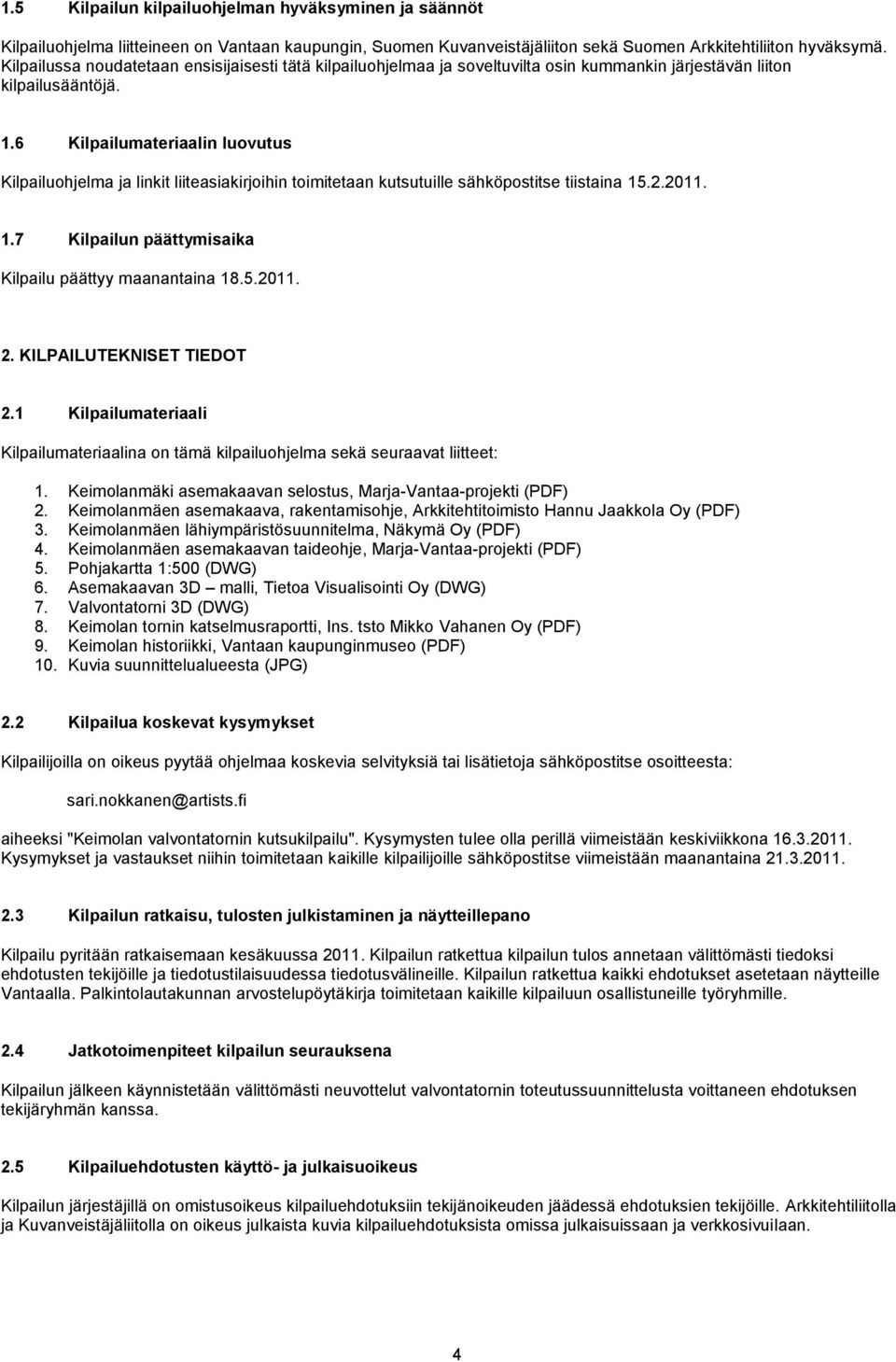 6 Kilpailumateriaalin luovutus Kilpailuohjelma ja linkit liiteasiakirjoihin toimitetaan kutsutuille sähköpostitse tiistaina 15.2.2011. 1.7 Kilpailun päättymisaika Kilpailu päättyy maanantaina 18.5.2011. 2.