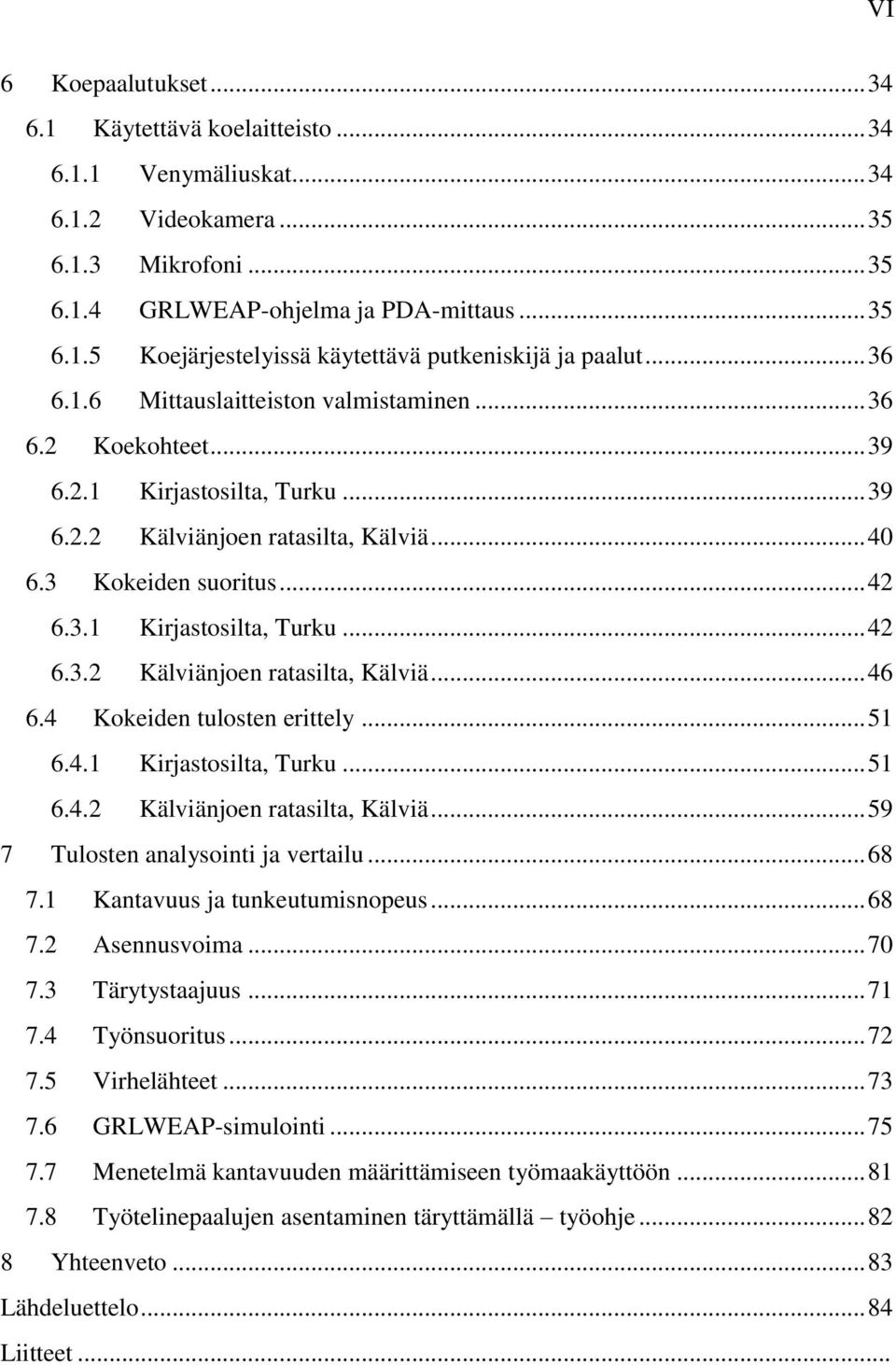 4 Kokeiden tulosten erittely... 51 6.4.1 Kirjastosilta, Turku... 51 6.4.2 Kälviänjoen ratasilta, Kälviä... 59 7 Tulosten analysointi ja vertailu... 68 7.1 Kantavuus ja tunkeutumisnopeus... 68 7.2 Asennusvoima.